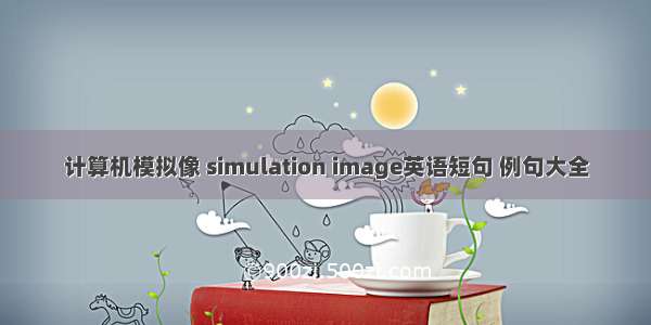 计算机模拟像 simulation image英语短句 例句大全