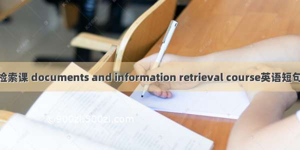 文献信息检索课 documents and information retrieval course英语短句 例句大全