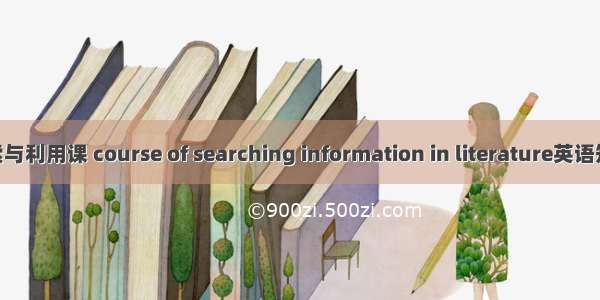 文献信息检索与利用课 course of searching information in literature英语短句 例句大全