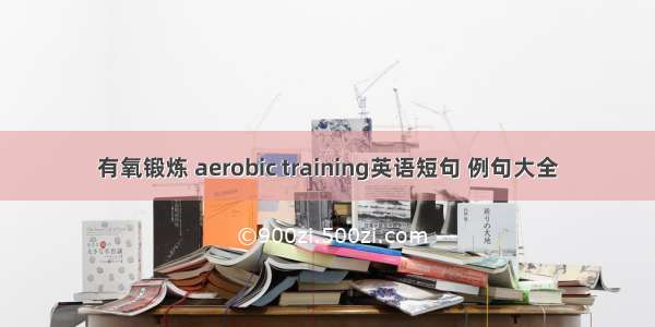 有氧锻炼 aerobic training英语短句 例句大全