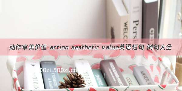 动作审美价值 action aesthetic value英语短句 例句大全