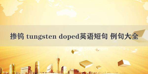 掺钨 tungsten doped英语短句 例句大全