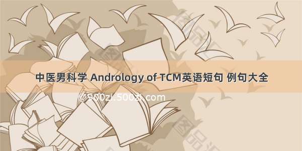 中医男科学 Andrology of TCM英语短句 例句大全