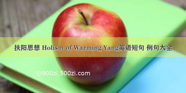 扶阳思想 Holism of Warming Yang英语短句 例句大全