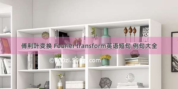 傅利叶变换 Fourier transform英语短句 例句大全