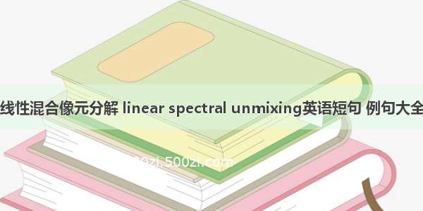 线性混合像元分解 linear spectral unmixing英语短句 例句大全
