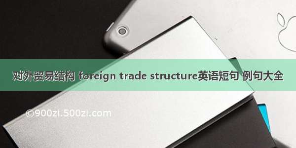 对外贸易结构 foreign trade structure英语短句 例句大全