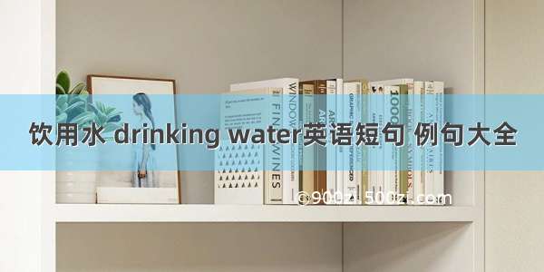 饮用水 drinking water英语短句 例句大全