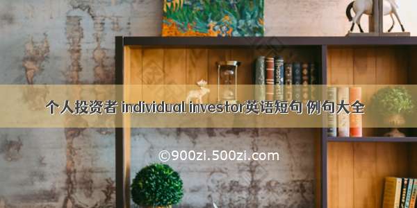 个人投资者 individual investor英语短句 例句大全