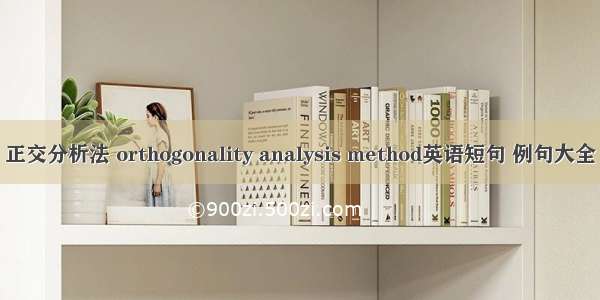 正交分析法 orthogonality analysis method英语短句 例句大全