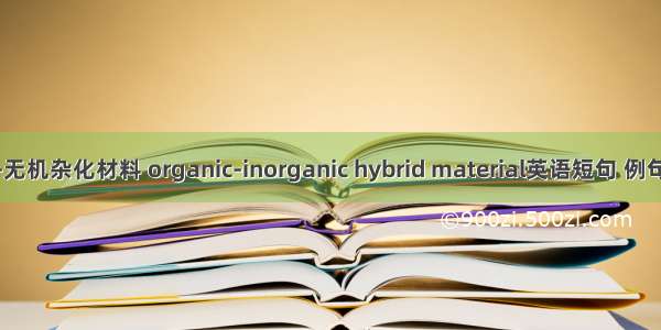 有机-无机杂化材料 organic-inorganic hybrid material英语短句 例句大全