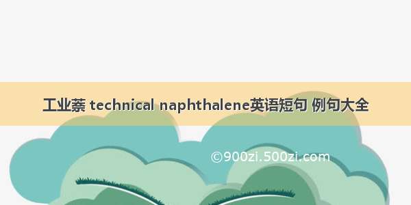 工业萘 technical naphthalene英语短句 例句大全