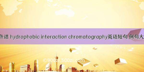 疏水色谱 hydrophobic interaction chromatography英语短句 例句大全