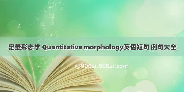 定量形态学 Quantitative morphology英语短句 例句大全