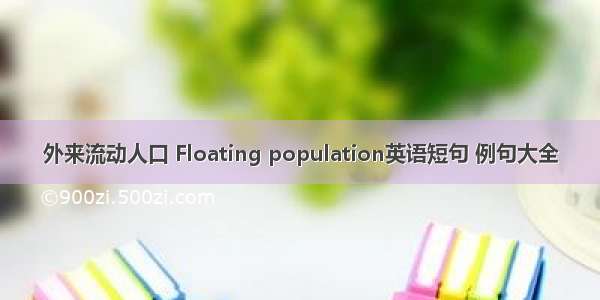 外来流动人口 Floating population英语短句 例句大全