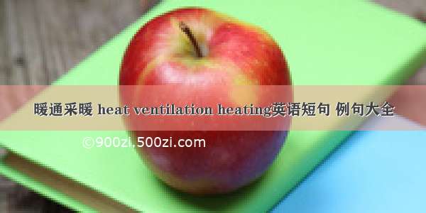 暖通采暖 heat ventilation heating英语短句 例句大全