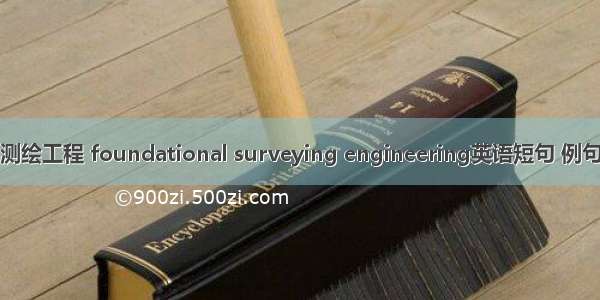 基础测绘工程 foundational surveying engineering英语短句 例句大全