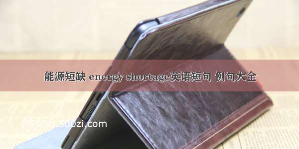 能源短缺 energy shortage英语短句 例句大全