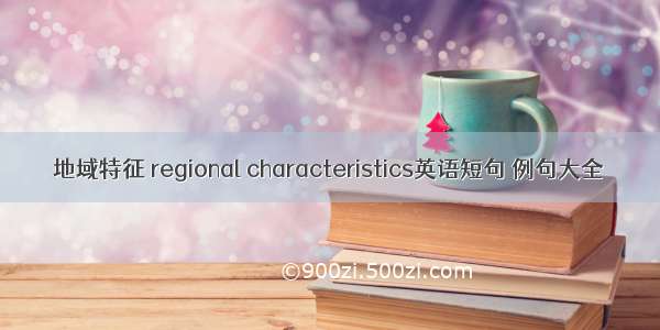 地域特征 regional characteristics英语短句 例句大全