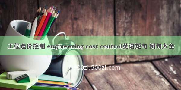 工程造价控制 engineering cost control英语短句 例句大全