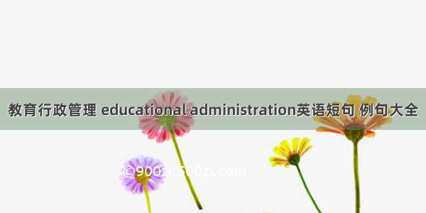 教育行政管理 educational administration英语短句 例句大全