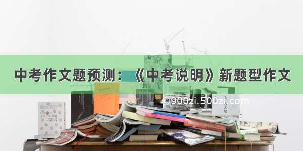 中考作文题预测：《中考说明》新题型作文