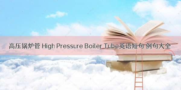 高压锅炉管 High Pressure Boiler Tube英语短句 例句大全