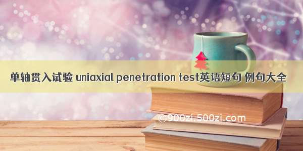 单轴贯入试验 uniaxial penetration test英语短句 例句大全