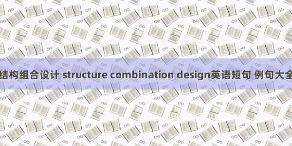 结构组合设计 structure combination design英语短句 例句大全