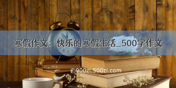 寒假作文：快乐的寒假生活_500字作文