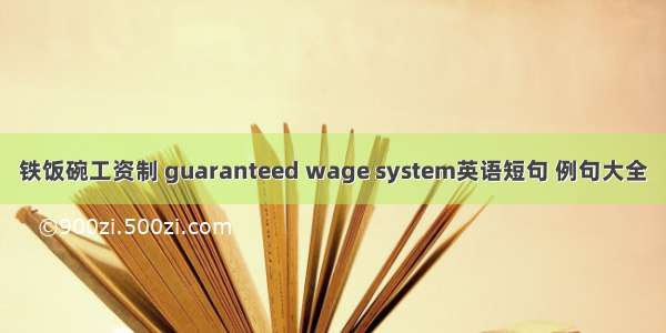 铁饭碗工资制 guaranteed wage system英语短句 例句大全