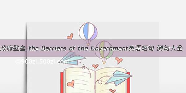 政府壁垒 the Barriers of the Government英语短句 例句大全