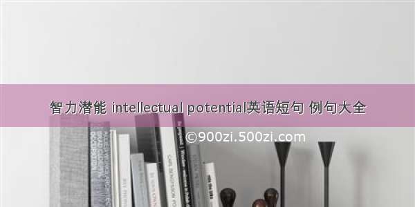 智力潜能 intellectual potential英语短句 例句大全