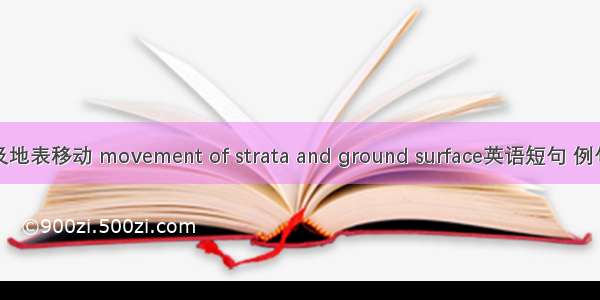 岩层及地表移动 movement of strata and ground surface英语短句 例句大全