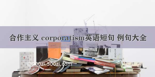 合作主义 corporatism英语短句 例句大全