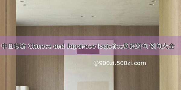 中日物流 Chinese and Japanese logistics英语短句 例句大全