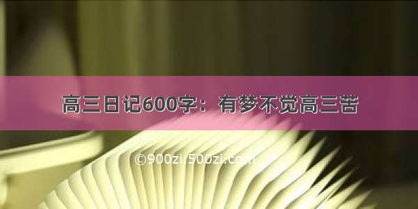 高三日记600字：有梦不觉高三苦