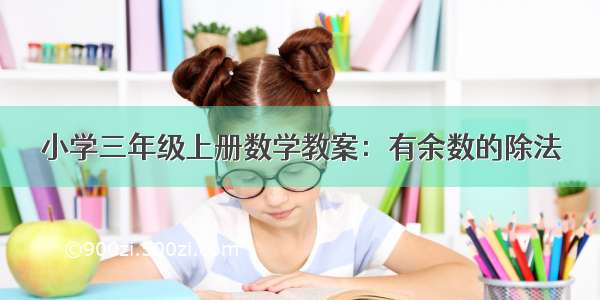 小学三年级上册数学教案：有余数的除法