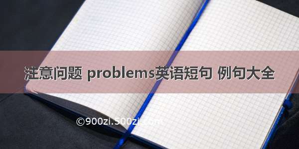 注意问题 problems英语短句 例句大全