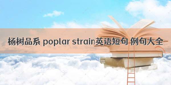 杨树品系 poplar strain英语短句 例句大全