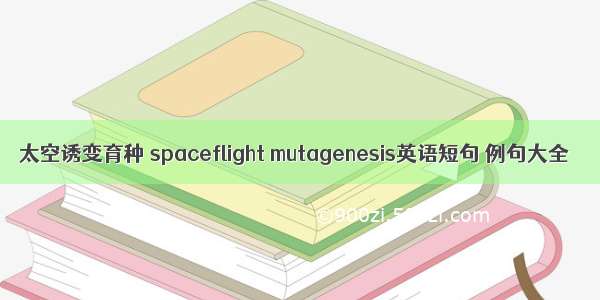 太空诱变育种 spaceflight mutagenesis英语短句 例句大全