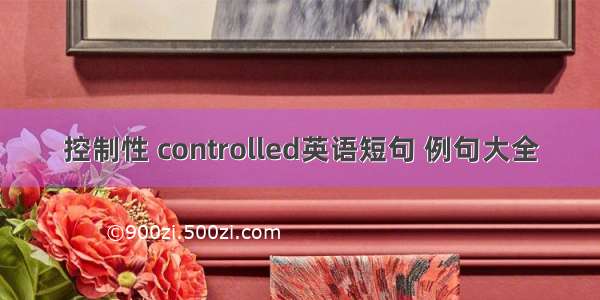 控制性 controlled英语短句 例句大全