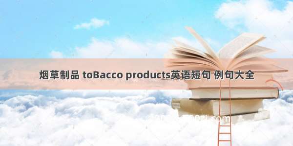 烟草制品 toBacco products英语短句 例句大全