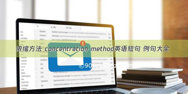 浓缩方法 concentration method英语短句 例句大全