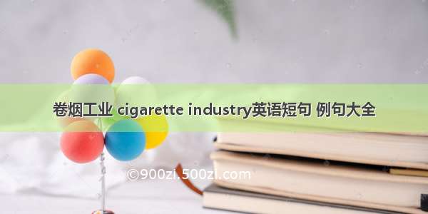 卷烟工业 cigarette industry英语短句 例句大全