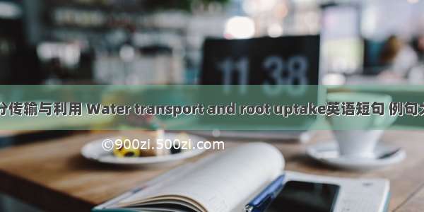 水分传输与利用 Water transport and root uptake英语短句 例句大全