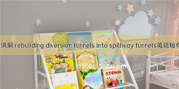 导流洞改建泄洪洞 rebuilding diversion tunnels into spillway tunnels英语短句 例句大全