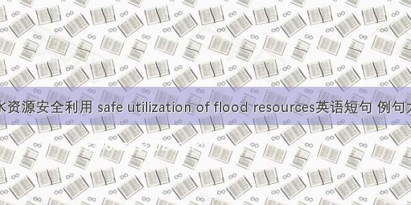 洪水资源安全利用 safe utilization of flood resources英语短句 例句大全