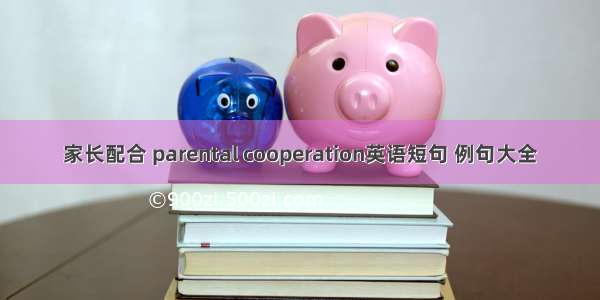 家长配合 parental cooperation英语短句 例句大全