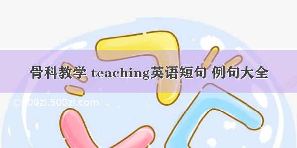 骨科教学 teaching英语短句 例句大全